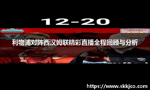 利物浦对阵西汉姆联精彩直播全程回顾与分析